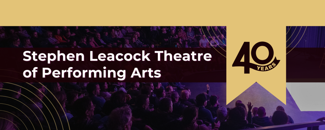 image of theatre with the words Stephen Leacock Theatre of Performing Arts 40 years